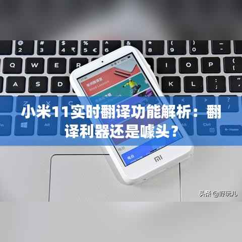 小米11实时翻译功能解析:翻译利器还是噱头?