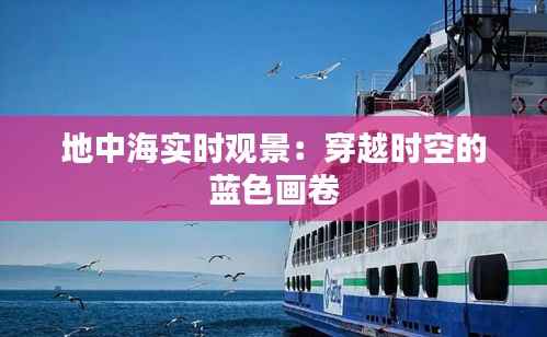 地中海实时观景：穿越时空的蓝色画卷