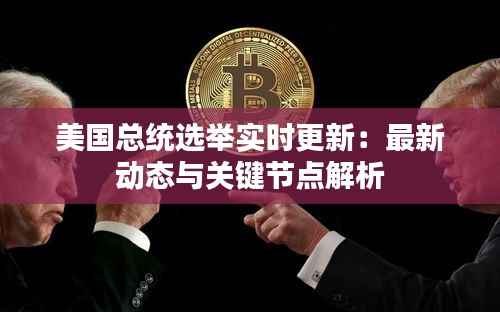 美国总统选举实时更新:最新动态与关键节点解析
