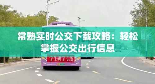 常熟实时公交下载攻略:轻松掌握公交出行信息