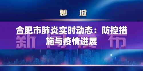 合肥市肺炎实时动态:防控措施与疫情进展