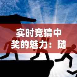 实时竞猜中奖的魅力：随时随地体验乐趣与惊喜