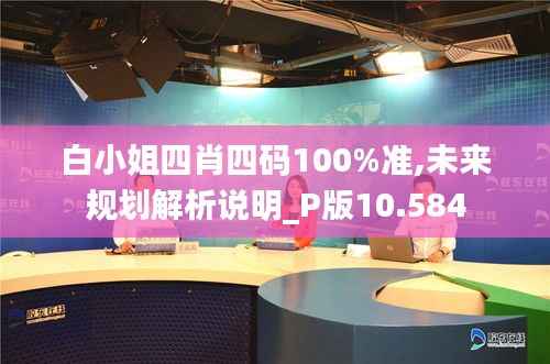 白小姐四肖四码100%准,未来规划解析说明_P版10.584