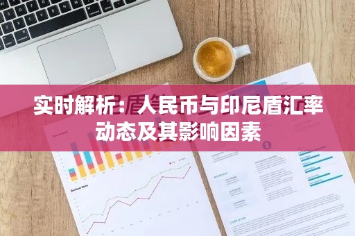 实时解析:人民币与印尼盾汇率动态及其影响因素