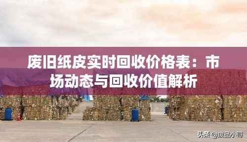 废旧纸皮实时回收价格表：市场动态与回收价值解析