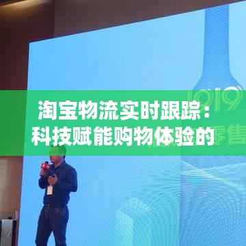 淘宝物流实时跟踪:科技赋能购物体验的革命