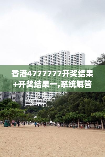 香港4777777开奖结果+开奖结果一,系统解答解释落实_苹果版10.273