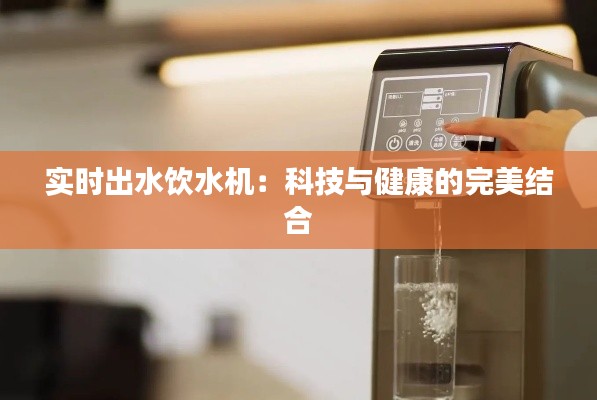 实时出水饮水机：科技与健康的完美结合