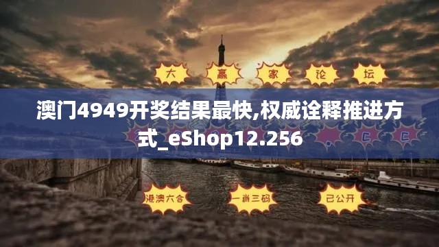 澳门4949开奖结果最快,权威诠释推进方式_eShop12.256
