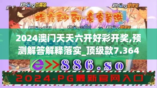 2024澳门天天六开好彩开奖,预测解答解释落实_顶级款7.364