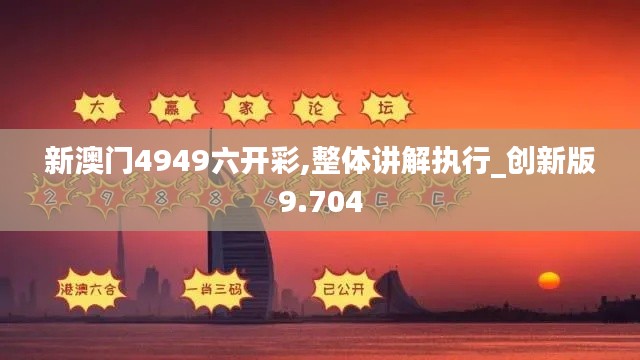 新澳门4949六开彩,整体讲解执行_创新版9.704