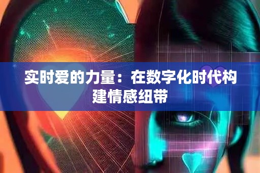实时爱的力量:在数字化时代构建情感纽带