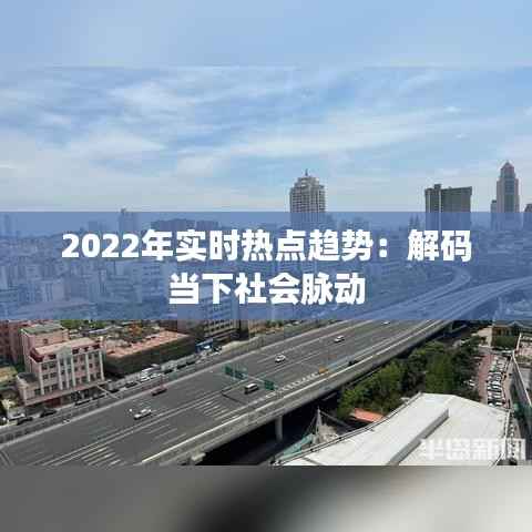 2022年实时热点趋势:解码当下社会脉动