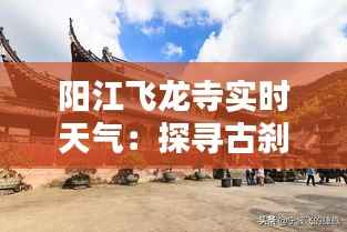 阳江飞龙寺实时天气：探寻古刹之美与自然之韵