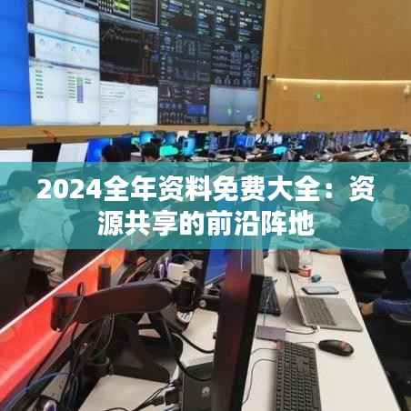 2024全年资料免费大全:资源共享的前沿阵地