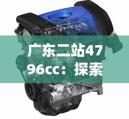 广东二站4796cc:探索这款发动机的高效动力与未来潜力