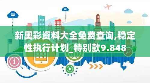 新奥彩资料大全免费查询,稳定性执行计划_特别款9.848