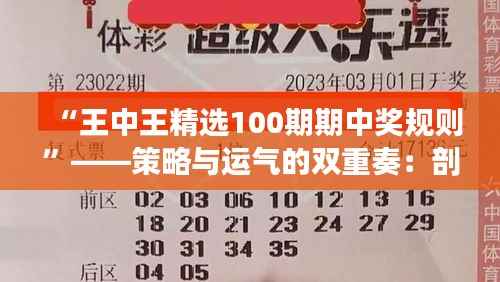 “王中王精选100期期中奖规则”——策略与运气的双重奏：剖析成功背后的决定性因素