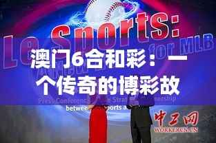 澳门6合和彩：一个传奇的博彩故事