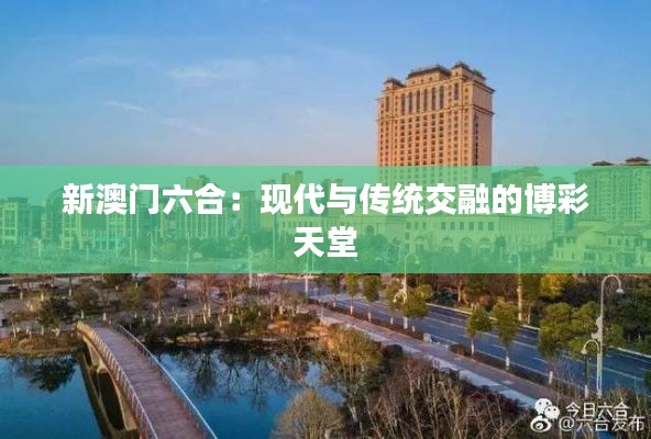 新澳门六合：现代与传统交融的博彩天堂