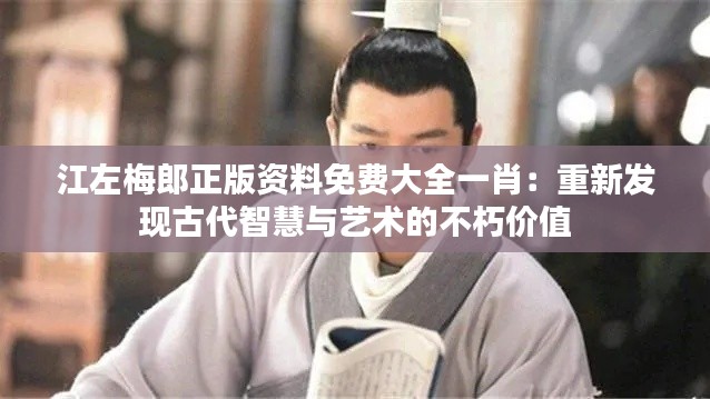 江左梅郎正版资料免费大全一肖:重新发现古代智慧与艺术的不朽价值
