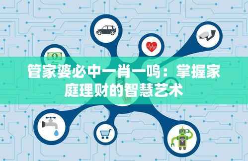 管家婆必中一肖一鸣:掌握家庭理财的智慧艺术