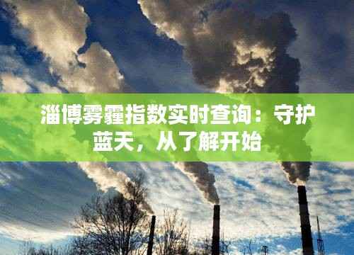 淄博雾霾指数实时查询：守护蓝天，从了解开始