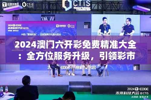 2024澳门六开彩免费精准大全:全方位服务升级,引领彩市新趋势