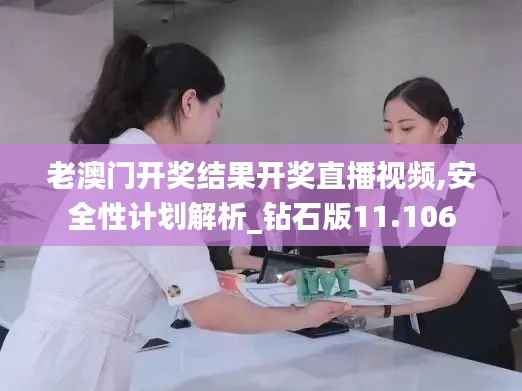 老澳门开奖结果开奖直播视频,安全性计划解析_钻石版11.106