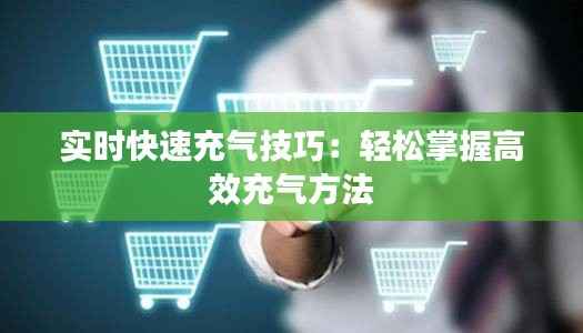 实时快速充气技巧：轻松掌握高效充气方法