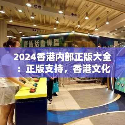 2024香港内部正版大全:正版支持,香港文化的传承与创新