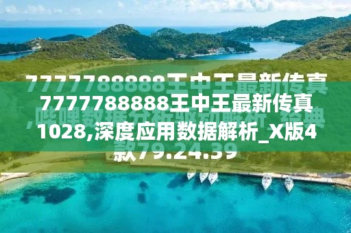 7777788888王中王最新传真1028,深度应用数据解析_X版4.664