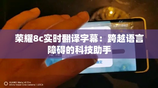 荣耀8c实时翻译字幕：跨越语言障碍的科技助手
