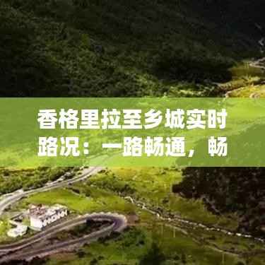 香格里拉至乡城实时路况：一路畅通，畅游秘境