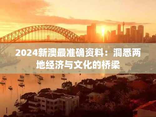 2024新澳最准确资料:洞悉两地经济与文化的桥梁