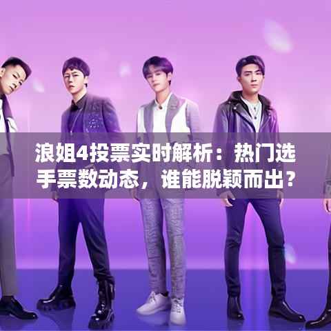 浪姐4投票实时解析：热门选手票数动态，谁能脱颖而出？