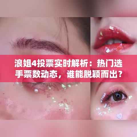 浪姐4投票实时解析:热门选手票数动态,谁能脱颖而出?