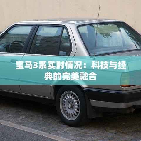 宝马3系实时情况:科技与经典的完美融合