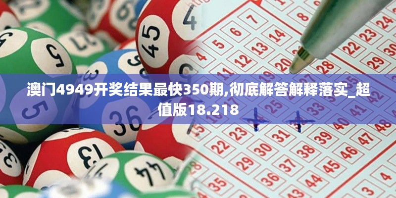 澳门4949开奖结果最快350期,彻底解答解释落实_超值版18.218