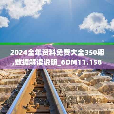 2024全年资料免费大全350期,数据解读说明_6DM11.158