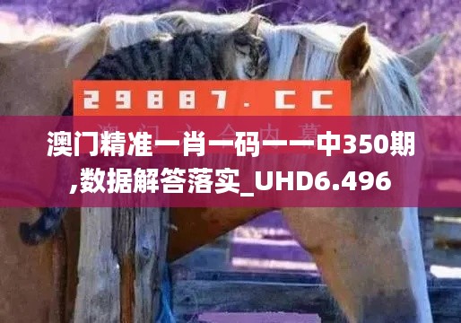 澳门精准一肖一码一一中350期,数据解答落实_UHD6.496