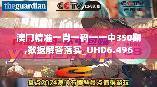 澳门精准一肖一码一一中350期,数据解答落实_UHD6.496