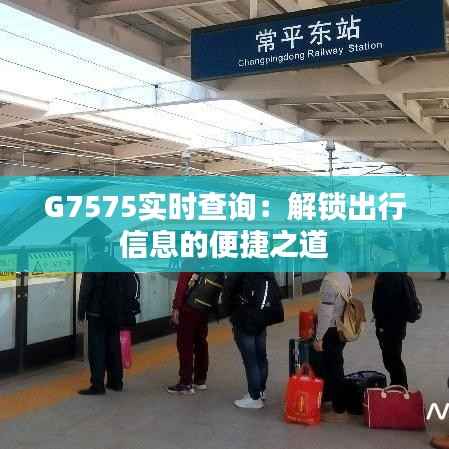 G7575实时查询：解锁出行信息的便捷之道