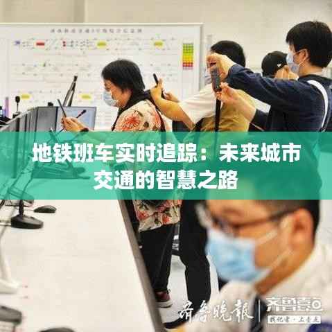 地铁班车实时追踪:未来城市交通的智慧之路