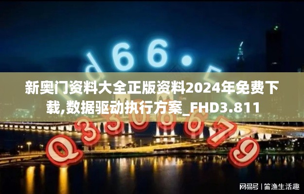新奥门资料大全正版资料2024年免费下载,数据驱动执行方案_FHD3.811