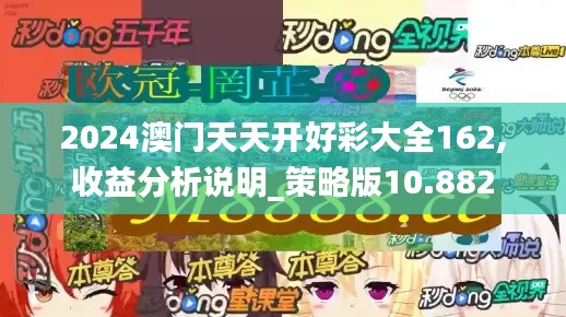 2024澳门天天开好彩大全162,收益分析说明_策略版10.882