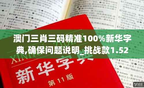 澳门三肖三码精准100%新华字典,确保问题说明_挑战款1.522