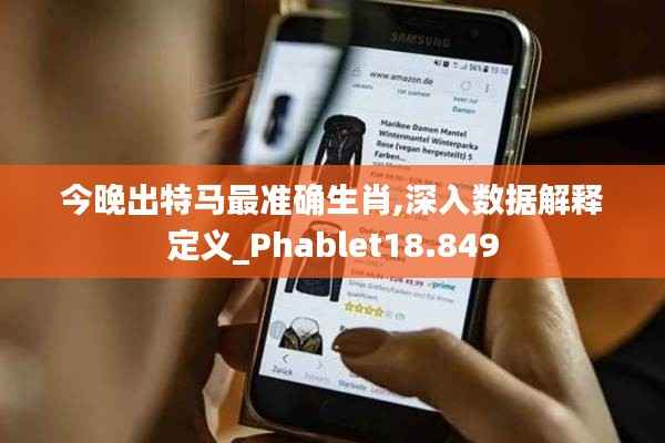 今晚出特马最准确生肖,深入数据解释定义_Phablet18.849