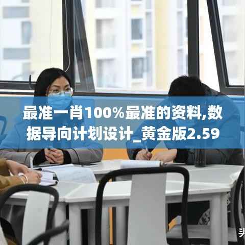 最准一肖100%最准的资料,数据导向计划设计_黄金版2.599