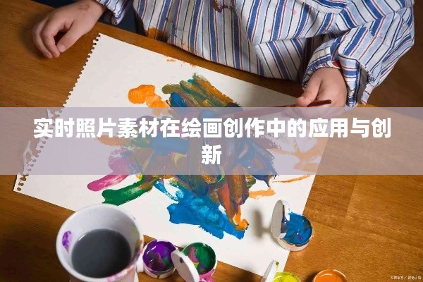 实时照片素材在绘画创作中的应用与创新